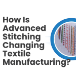 How Is Advanced Stitching Changing Textile Manufacturing?