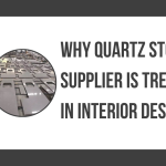 Why Quartz Stone Supplier Is Trending in Interior Design?