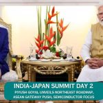 India-Japan Summit Day 2 — Piyush Goyal Unveils Northeast Roadmap, ASEAN Gateway Push, Semiconductor Focus