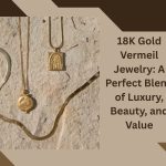 18K Gold Vermeil Jewelry: A Perfect Blend of Luxury, Beauty, and Value